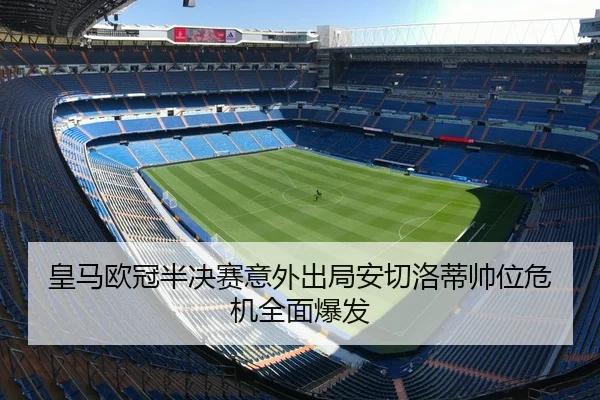 皇马欧冠半决赛意外出局安切洛蒂帅位危机全面爆发