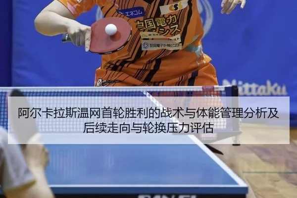 阿尔卡拉斯温网首轮胜利的战术与体能管理分析及后续走向与轮换压力评估