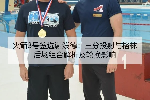 火箭3号签选谢泼德：三分投射与格林后场组合解析及轮换影响