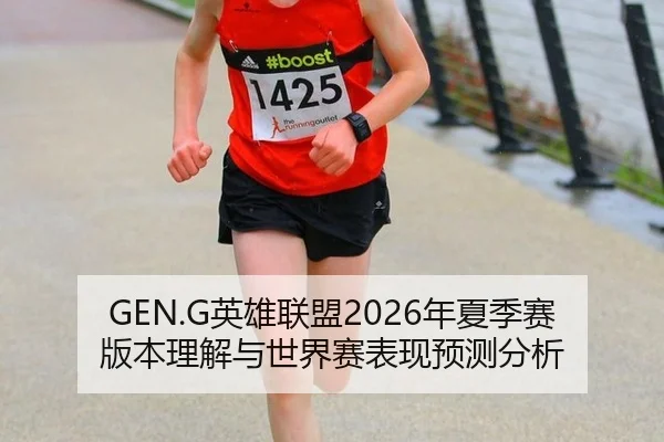 GEN.G英雄联盟2026年夏季赛版本理解与世界赛表现预测分析
