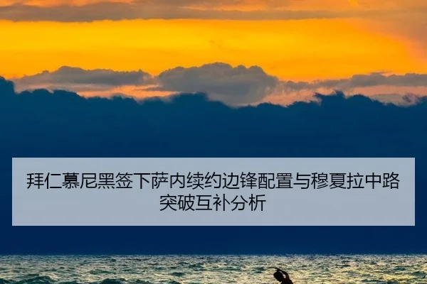拜仁慕尼黑签下萨内续约边锋配置与穆夏拉中路突破互补分析