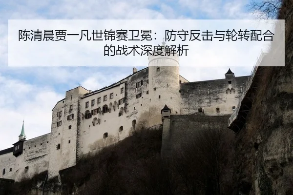陈清晨贾一凡世锦赛卫冕：防守反击与轮转配合的战术深度解析